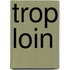Trop Loin
