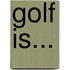 Golf Is...