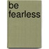 Be Fearless