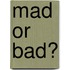 Mad Or Bad?