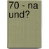 70 - Na Und?