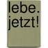 Lebe. Jetzt!