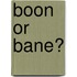 Boon or Bane?