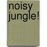 Noisy Jungle! by Emily Bolam