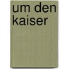 Um den Kaiser door Otto Hammann