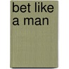 Bet Like a Man door Sir Rupert Mackeson
