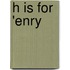 H Is for 'Enry