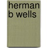 Herman B Wells by James H. Capshew