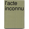 L'Acte Inconnu by Valère Novarina