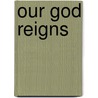Our God Reigns by Authors Various