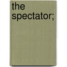 The Spectator; by Sir Richard Steele