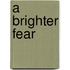 A Brighter Fear