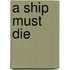 A Ship Must Die