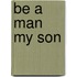 Be a Man My Son
