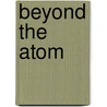 Beyond the Atom door Kalervo V. Laurikainen
