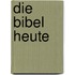 Die Bibel heute