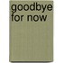 Goodbye for Now