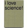 I Love Science! by Shanny Jean Maney
