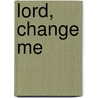 Lord, Change Me door James Macdonald