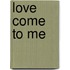 Love Come to Me