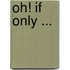 Oh! If Only ...