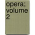 Opera; Volume 2
