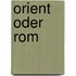 Orient Oder Rom