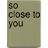 So Close to You