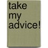 Take My Advice!