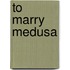 To Marry Medusa