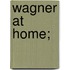 Wagner at Home;