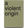 A Violent Origin door Wendy Isaacs-Martin