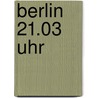 Berlin 21.03 Uhr door Birthe Kreibohm