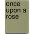 Once Upon A Rose