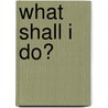 What Shall I Do? door Anna Ershler Richert
