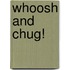 Whoosh and Chug!