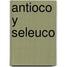Antioco Y Seleuco door AgustíN. Moreto Y. Cabaña