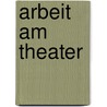 Arbeit am Theater by Annemarie Matzke