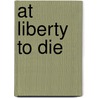 At Liberty to Die by Howard Ball