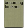 Becoming Faulkner door Philip Weinstein