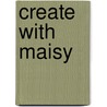 Create with Maisy door Lucy Cousins
