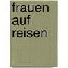 Frauen auf Reisen door Maria Ligges
