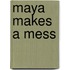 Maya Makes A Mess