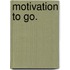 Motivation To Go.