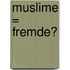 Muslime = Fremde?