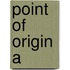 Point of Origin A