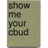 Show Me Your Cbud door Gaylen K. Bunker