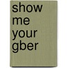 Show Me Your Gber door Gaylen K. Bunker