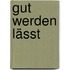 gut werden lässt