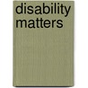 Disability Matters door Anna Hickey-Moody